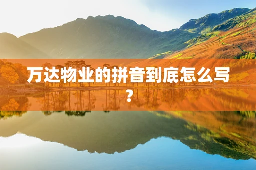 万达物业的拼音到底怎么写？