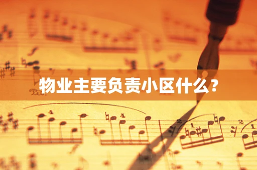 物业主要负责小区什么？