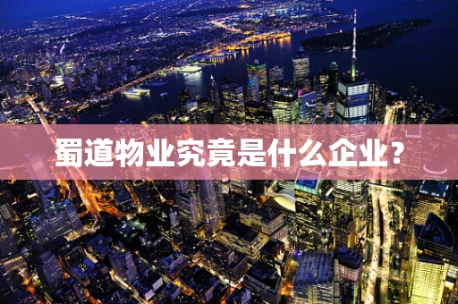 蜀道物业究竟是什么企业？