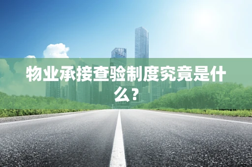 物业承接查验制度究竟是什么？