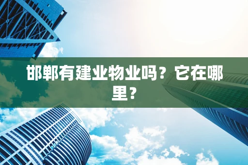 邯郸有建业物业吗？它在哪里？