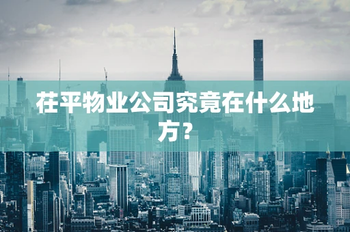 茌平物业公司究竟在什么地方？