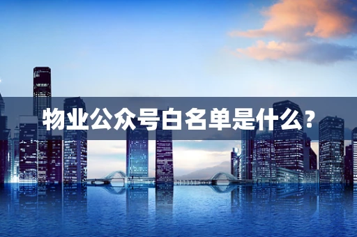 物业公众号白名单是什么？