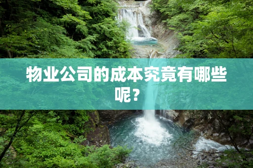 物业公司的成本究竟有哪些呢？