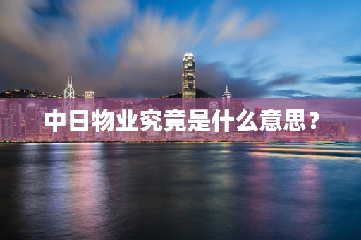 中日物业究竟是什么意思？