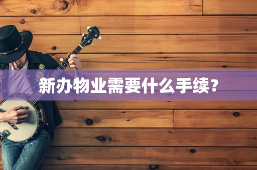 新办物业需要什么手续？