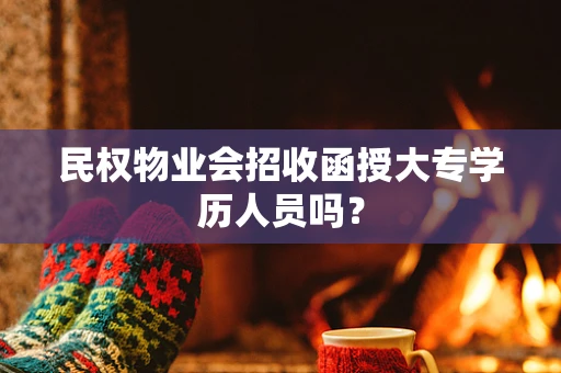 民权物业会招收函授大专学历人员吗？
