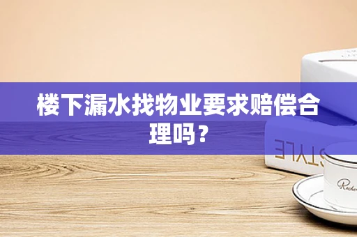 楼下漏水找物业要求赔偿合理吗？