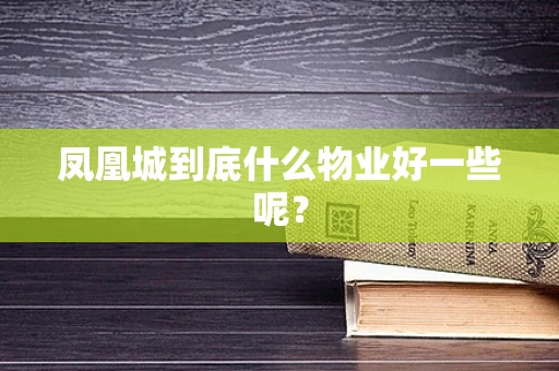 凤凰城到底什么物业好一些呢？