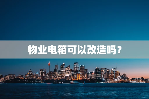 物业电箱可以改造吗？
