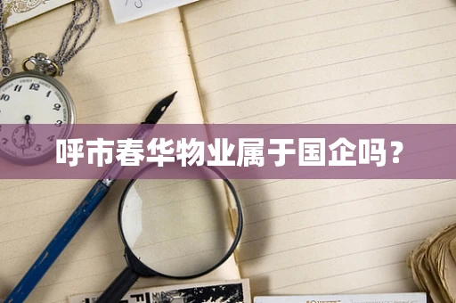 呼市春华物业属于国企吗？