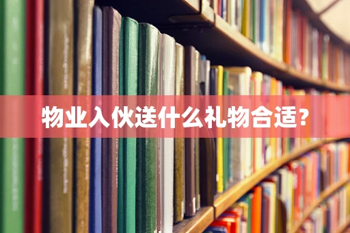 物业入伙送什么礼物合适？