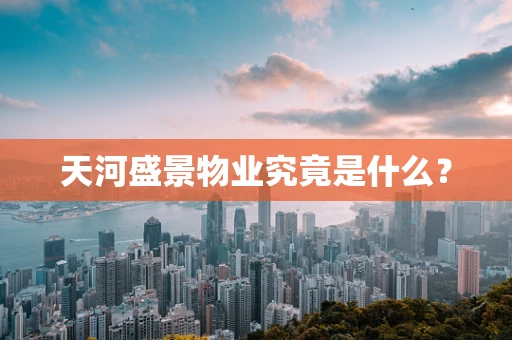 天河盛景物业究竟是什么？