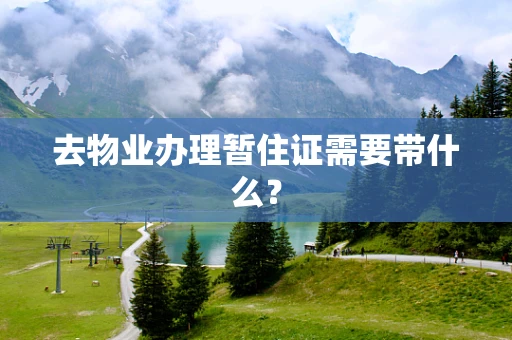 去物业办理暂住证需要带什么？