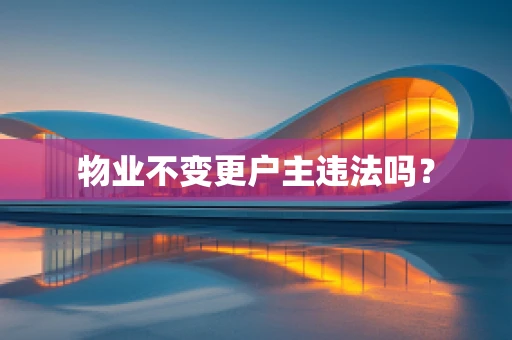 物业不变更户主违法吗？
