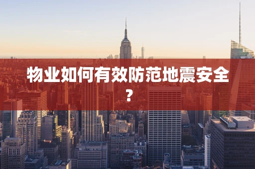 物业如何有效防范地震安全？