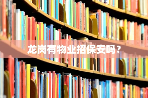 龙岗有物业招保安吗？