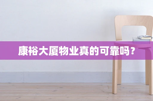 康裕大厦物业真的可靠吗？