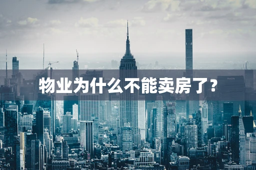 物业为什么不能卖房了？