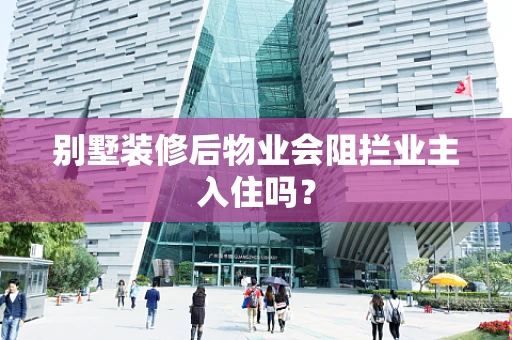 别墅装修后物业会阻拦业主入住吗？