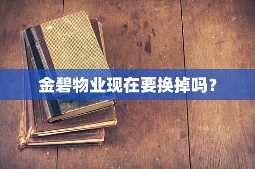 金碧物业现在要换掉吗？