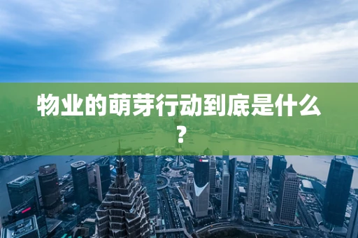 物业的萌芽行动到底是什么？