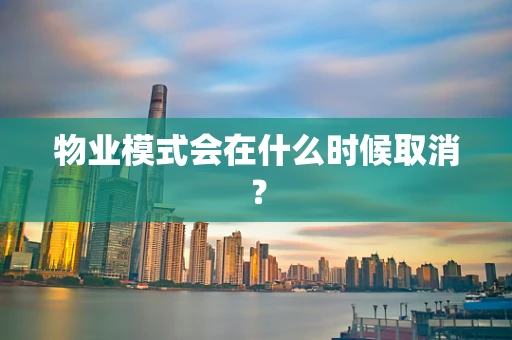 物业模式会在什么时候取消？