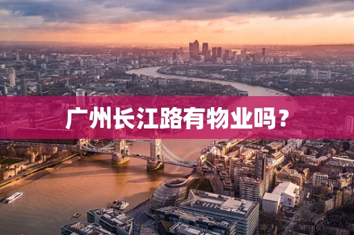 广州长江路有物业吗？