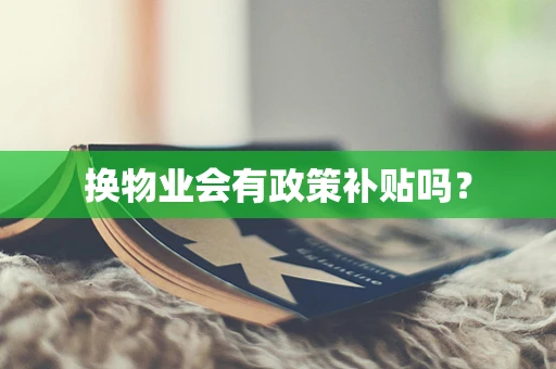 换物业会有政策补贴吗？