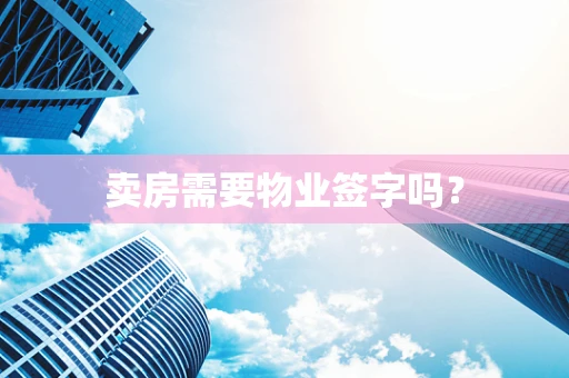 卖房需要物业签字吗？