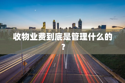 收物业费到底是管理什么的？