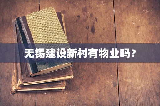 无锡建设新村有物业吗？