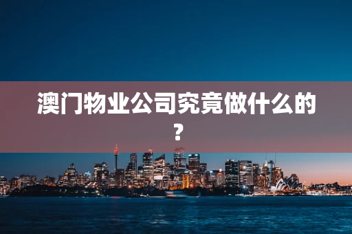 澳门物业公司究竟做什么的？