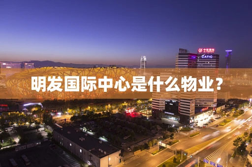 明发国际中心是什么物业？