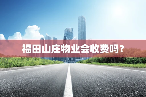 福田山庄物业会收费吗？