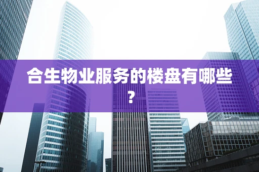 合生物业服务的楼盘有哪些？