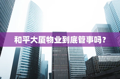和平大厦物业到底管事吗？