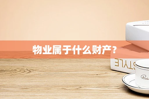 物业属于什么财产？