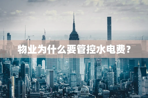 物业为什么要管控水电费？
