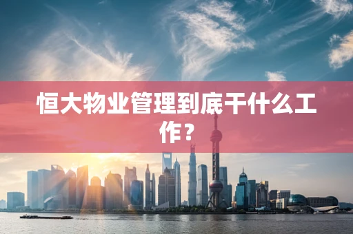 恒大物业管理到底干什么工作？