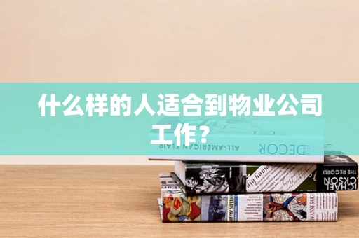 什么样的人适合到物业公司工作？