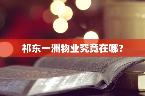 祁东一洲物业究竟在哪？