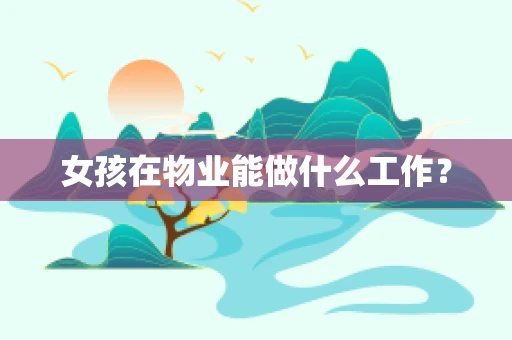 女孩在物业能做什么工作？