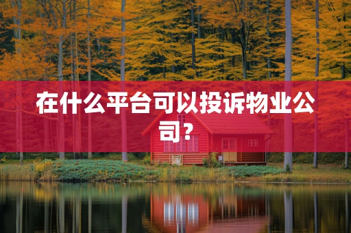 在什么平台可以投诉物业公司？