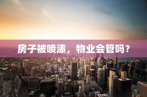 房子被喷漆，物业会管吗？