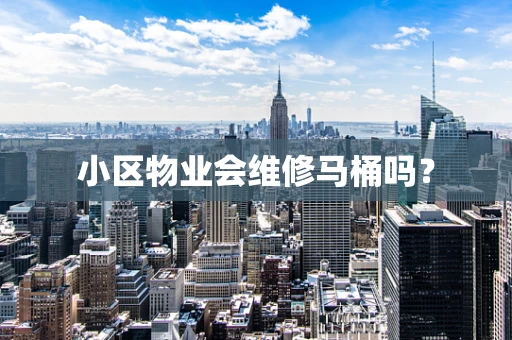 小区物业会维修马桶吗？