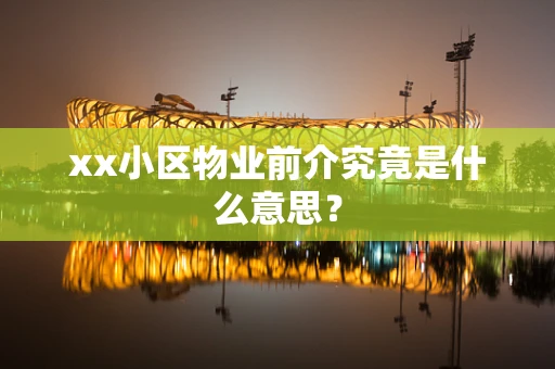 xx小区物业前介究竟是什么意思？