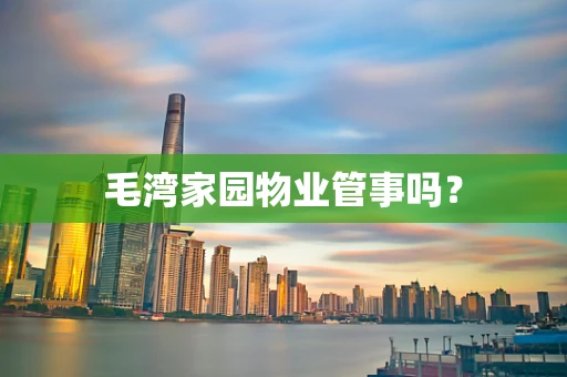 毛湾家园物业管事吗？