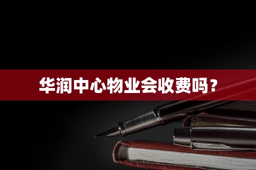 华润中心物业会收费吗？