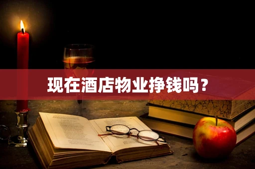现在酒店物业挣钱吗？